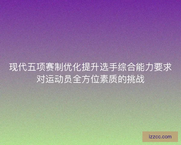 现代五项赛制优化提升选手综合能力要求对运动员全方位素质的挑战