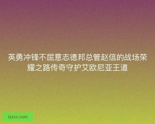 英勇冲锋不屈意志德邦总管赵信的战场荣耀之路传奇守护艾欧尼亚王道