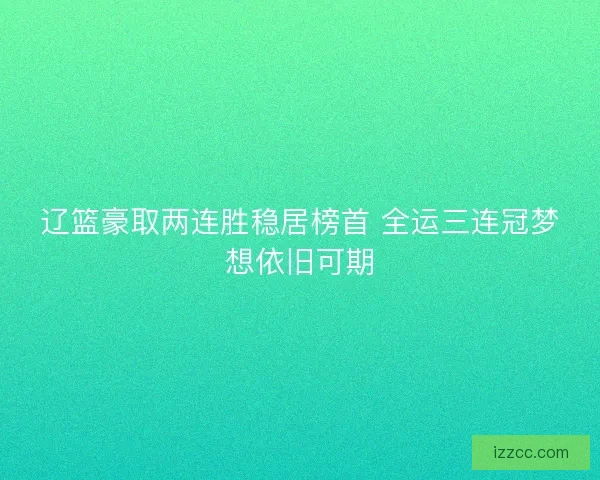 辽篮豪取两连胜稳居榜首 全运三连冠梦想依旧可期