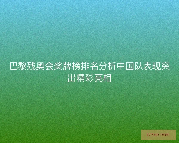 巴黎残奥会奖牌榜排名分析中国队表现突出精彩亮相