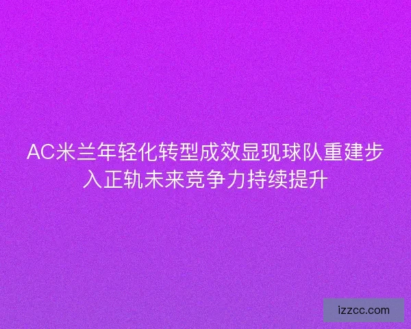 AC米兰年轻化转型成效显现球队重建步入正轨未来竞争力持续提升