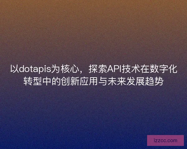 以dotapis为核心，探索API技术在数字化转型中的创新应用与未来发展趋势