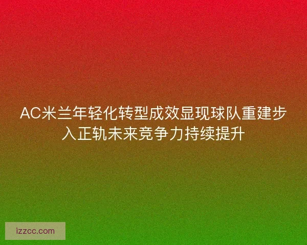 AC米兰年轻化转型成效显现球队重建步入正轨未来竞争力持续提升
