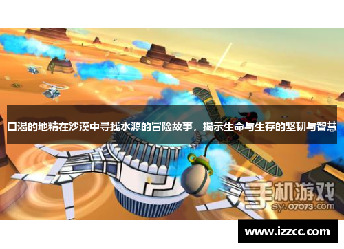口渴的地精在沙漠中寻找水源的冒险故事，揭示生命与生存的坚韧与智慧