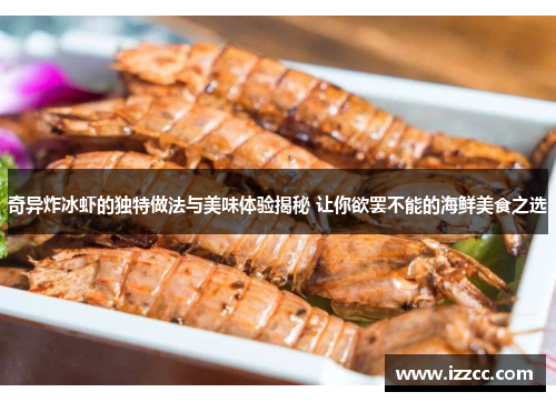 奇异炸冰虾的独特做法与美味体验揭秘 让你欲罢不能的海鲜美食之选