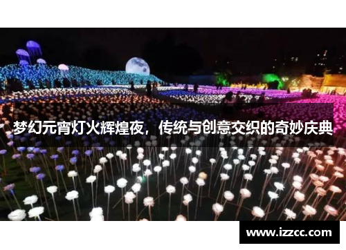 梦幻元宵灯火辉煌夜，传统与创意交织的奇妙庆典